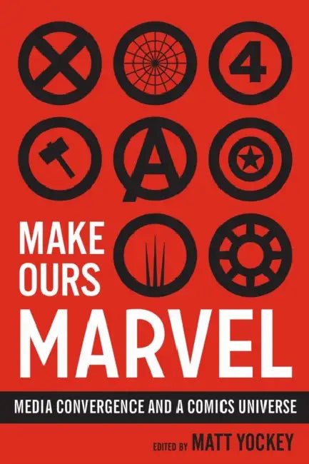 Make Ours Marvel: Media Convergence and a Comics Universe by Matt Yockey