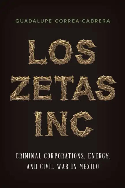Los Zetas Inc.: Criminal Corporations, Energy, and Civil War in Mexico by Guadalupe Correa-Cabrera