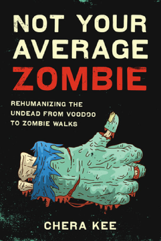 Not Your Average Zombie: Rehumanizing the Undead from Voodoo to Zombie Walks by Chera Kee