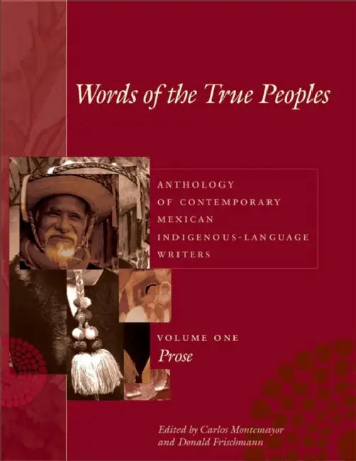 Words of the True Peoples/Palabras de Los Seres Verdaderos: Anthology of Contemporary Mexican Indigenous-Language Writers/Antología de Escritores Actu by Carlos Montemayor, Donald Frischmann, George O. Jackson