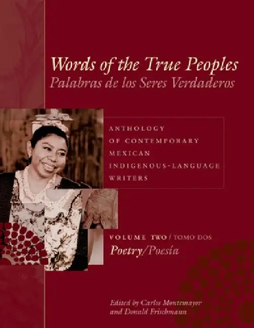 Words of the True Peoples/Palabras de Los Seres Verdaderos: Anthology of Contemporary Mexican Indigenous-Language Writers/Antología de Escritores Actu by Carlos Montemayor, Donald Frischmann, George O. Jackson