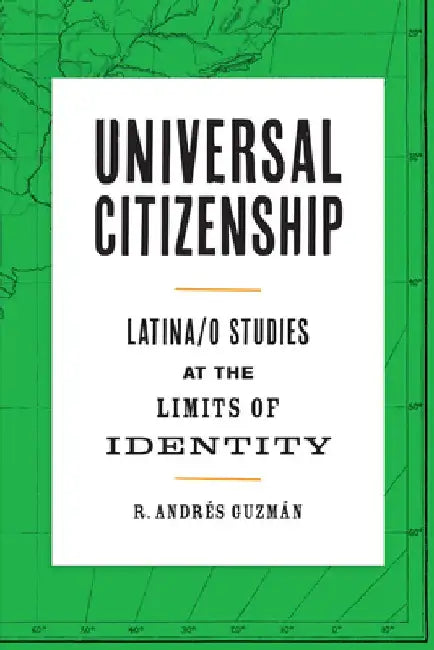 Universal Citizenship: Latina/O Studies at the Limits of Identity by Guzmán R. Andrés
