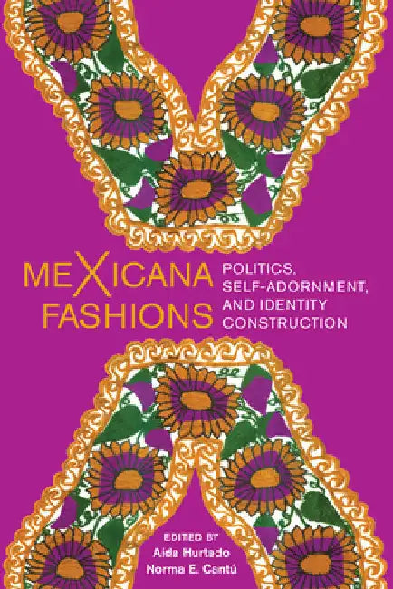 meXicana Fashions: Politics, Self-Adornment, and Identity Construction by Aída Hurtado