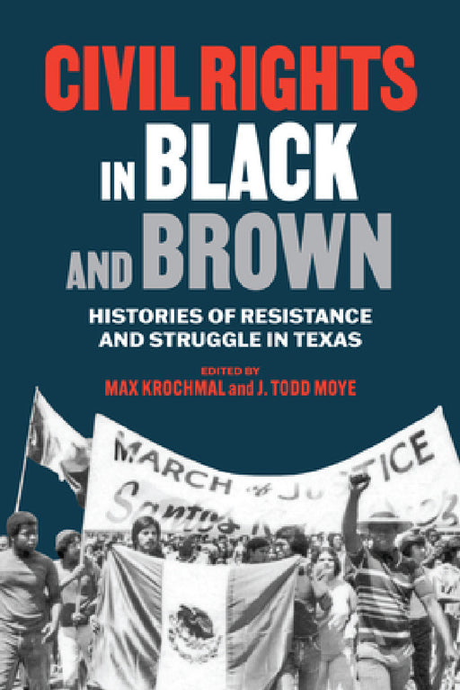 Civil Rights in Black and Brown: Histories of Resistance and Struggle in Texas by Max Krochmal, Todd Moye