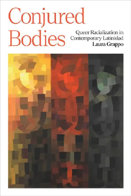 Conjured Bodies: Queer Racialization in Contemporary Latinidad by Laura Grappo