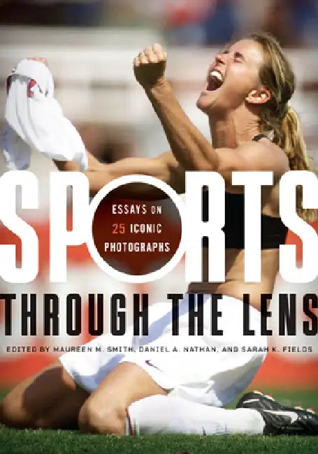 Sports Through the Lens: Essays on 25 Iconic Photographs by Maureen M. Smith, Daniel A. Nathan, Sarah K. Fields
