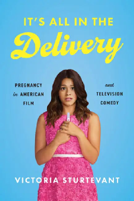 It's All in the Delivery: Pregnancy in American Film and Television Comedy by Victoria Sturtevant