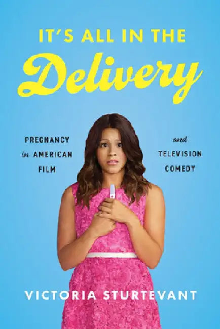 It's All in the Delivery: Pregnancy in American Film and Television Comedy by Victoria Sturtevant