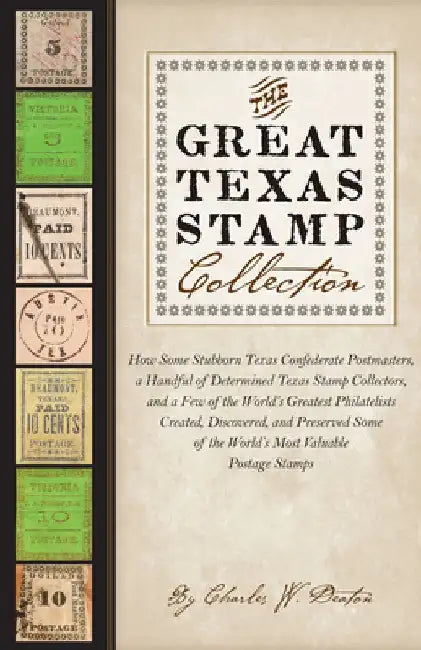 The Great Texas Stamp Collection: How Some Stubborn Texas Confederate Postmasters, a Handful of Determined Texas Stamp Collectors, and a Few of the Wo by Charles W. Deaton