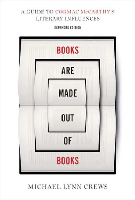 Books Are Made Out of Books: A Guide to Cormac McCarthy's Literary Influences by Michael Lynn Crews
