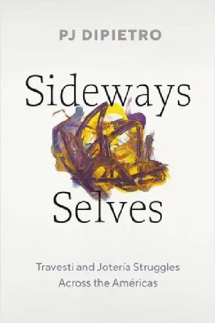 Sideways Selves: Travesti and JoterÃ­a Struggles Across the AmÃ©ricas by Pj Dipietro