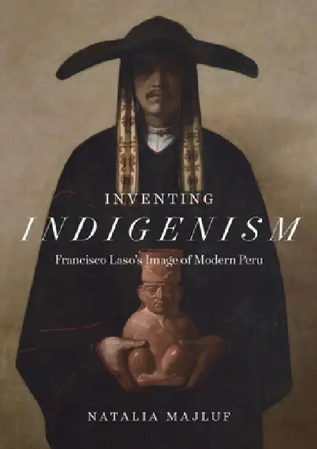 Inventing Indigenism: Francisco Laso's Image of Modern Peru by Natalia Majluf
