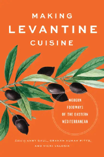 Making Levantine Cuisine: Modern Foodways of the Eastern Mediterranean by Anny Gaul