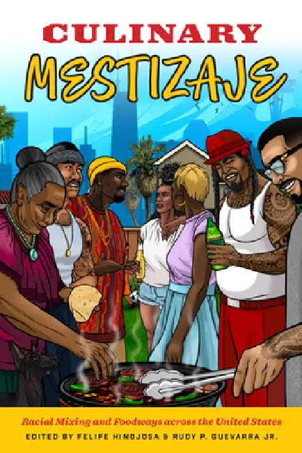 Culinary Mestizaje: Racial Mixing and Foodways Across the United States by Felipe Hinojosa
