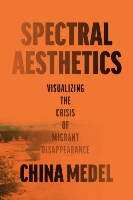 Spectral Aesthetics: Visualizing the Crisis of Migrant Disappearance by China Medel