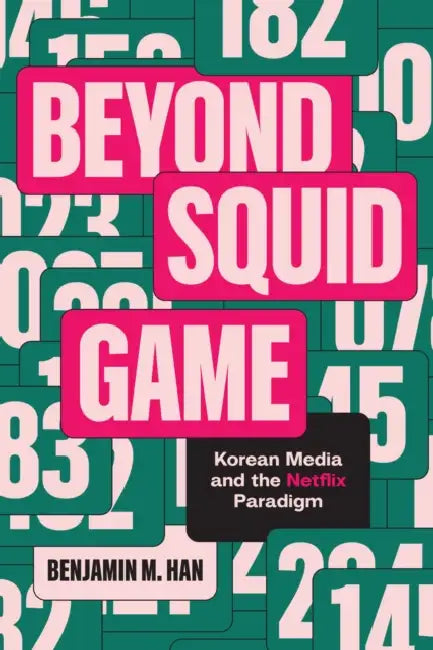 Beyond Squid Game: Korean Media and the Netflix Paradigm by Benjamin M. Han