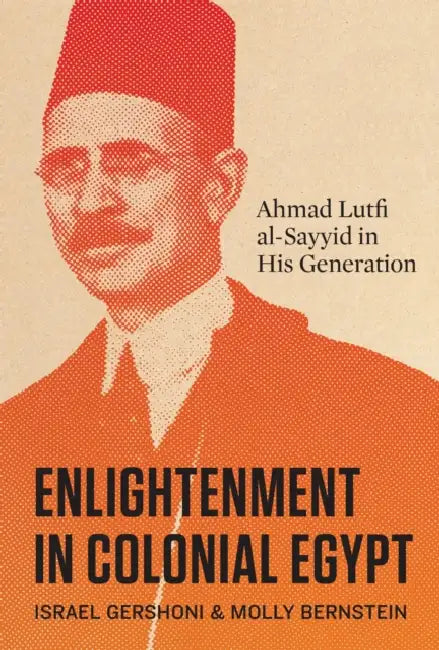 Enlightenment in Colonial Egypt: Ahmad Lutfi Al-Sayyid in His Generation by Israel Gershoni, Molly Bernstein