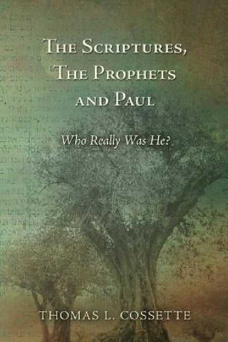 The Scriptures, The Prophets and Paul Who Really Was He? by Thomas L. Cossette
