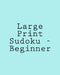 Large Print Sudoku - Beginner: Easy To Read, Large Grid Sudoku Puzzles by Praveen Puri