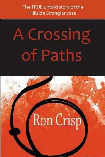 A Crossing of Paths: The True Untold Story of the Hillside Strangler Case by Ron Crisp