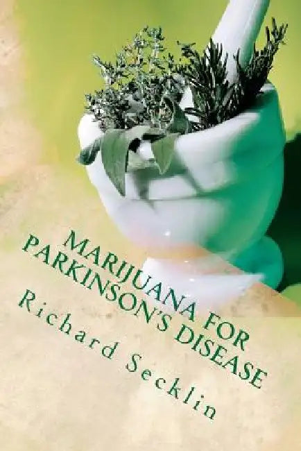 Marijuana for Parkinson's Disease: Cannabis Research & the Miracle Plant for Parkinson's by Richard Secklin