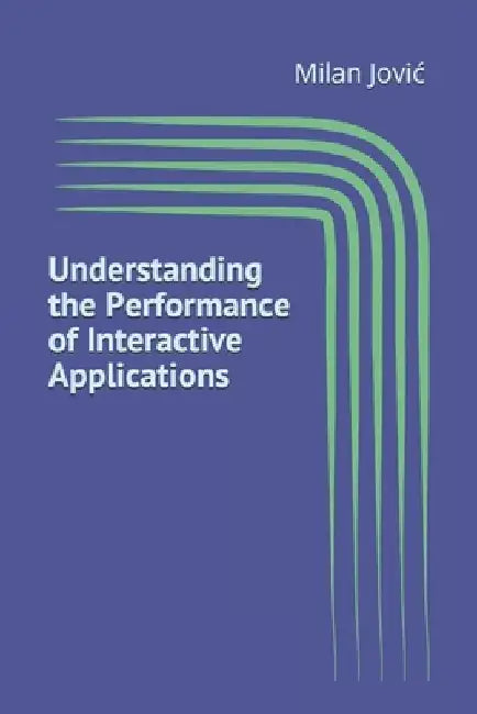 Understanding the Performance of Interactive Applications by Milan Jovic