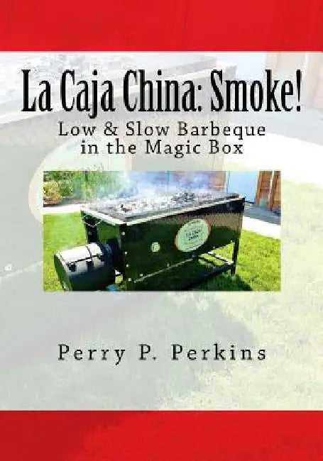 La Caja China: Smoke!: Real BBQ in the Magic Box by Perry P. Perkins