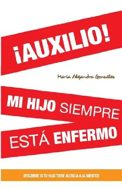 ¡AUXILIO! mi hijo siempre esta enfermo: Descubre si tu hijo tiene alergia a alimentos by Gonzalez, Maria Alejandra