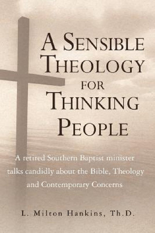 A Sensible Theology for Thinking People: A retired Southern Baptist minister talks candidly about the Bible, Theology, and Contemporary Concerns by Th D. L. Milton Hankins