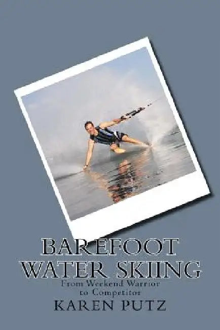 Barefoot Water Skiing, From Weekend Warrior to Competitor by Karen Putz