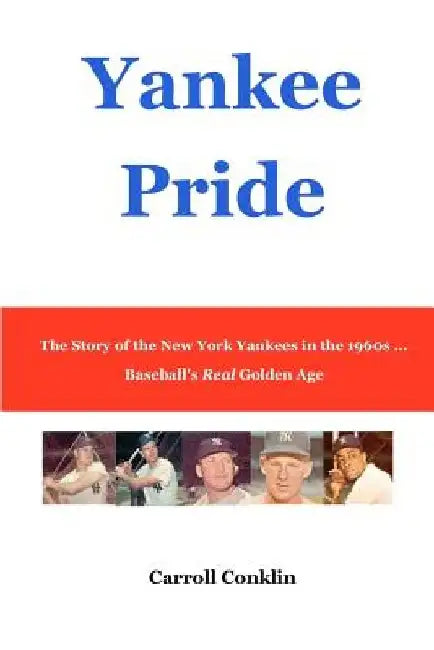 Yankee Pride: The Story of the New York Yankees in the 1960s ... Baseball's Real Golden Age by Carroll Conklin