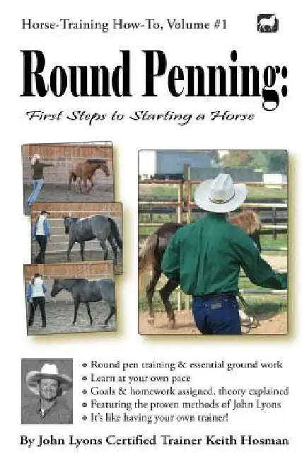 Round Penning: First Steps to Starting a Horse: A Guide to Round Pen Training and Essential Ground Work for Horses Using the Methods of John Lyons by Keith Hosman