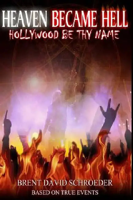 Heaven Became Hell ... Hollywood Be Thy Name! by Brent David Schroeder