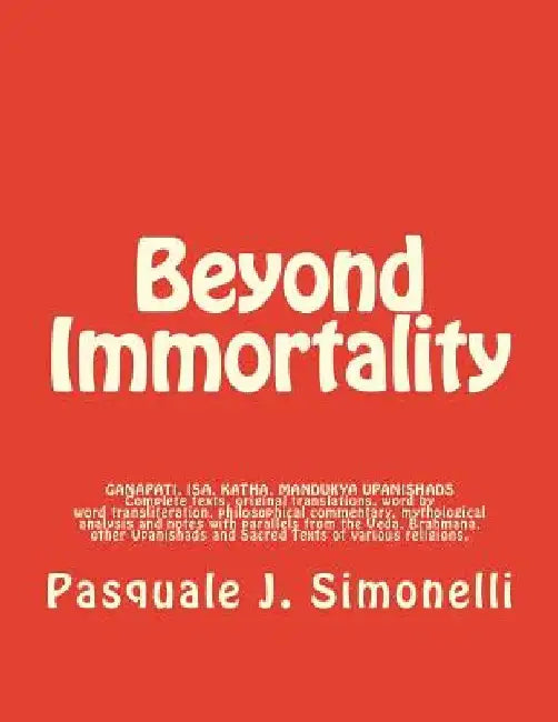 Beyond Immortality: Complete texts, translations, word transliteration, philosophical commentary, mythological analysis and notes of Ganap by Pasquale J. Simonelli