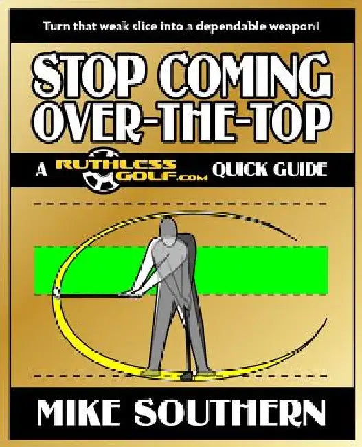 Stop Coming Over-the-Top: A RuthlessGolf.com Quick Guide by Mike Southern