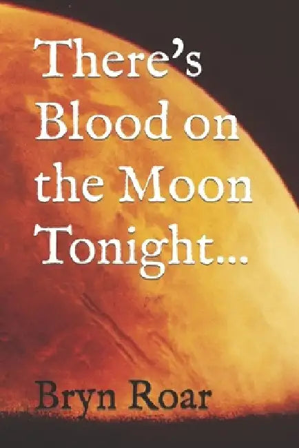 There's Blood on the Moon Tonight by Bryn F. Roar