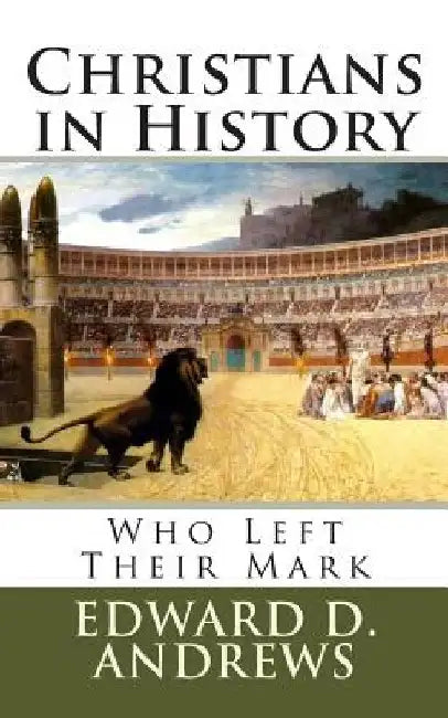 Christians in History: Who Left Their Mark by Edward D. Andrews