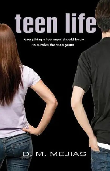 Teen Life Everything a Teenager Should Know to Survive the Teen Years by D. M. Mejias