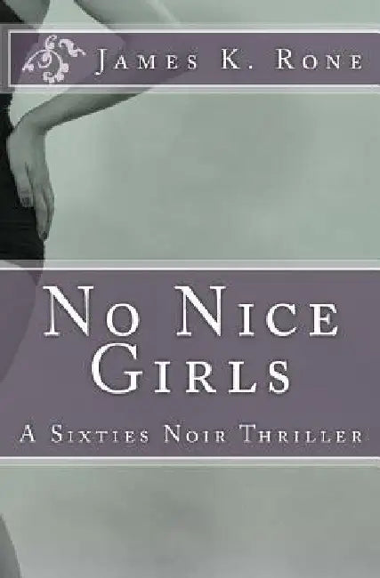 No Nice Girls: A Sixties Noir Thriller by James K. Rone