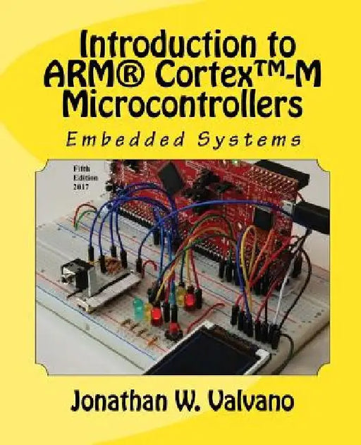 Embedded Systems: Introduction to Arm(r) Cortex(tm)-M Microcontrollers by Jonathan W. Valvano