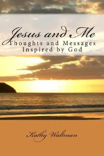 Jesus and Me: Thoughts and Messages Inspired by God by Kathy Waltman