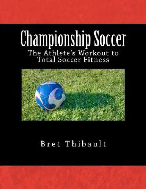 Championship Soccer: The Athlete's Workout to Total Soccer Fitness by Bret Thibault