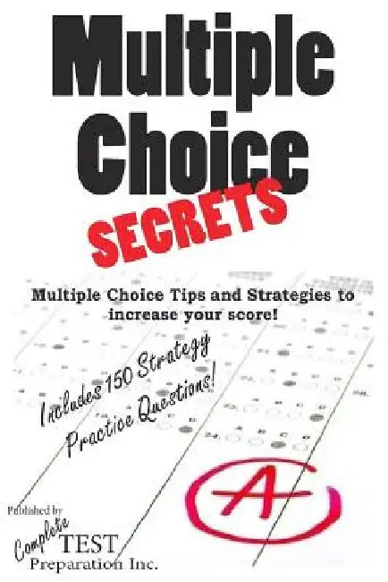 Multiple Choice Secrets: How to Increase your Score on any Multiple Choice Exam by Complete Test Preparation