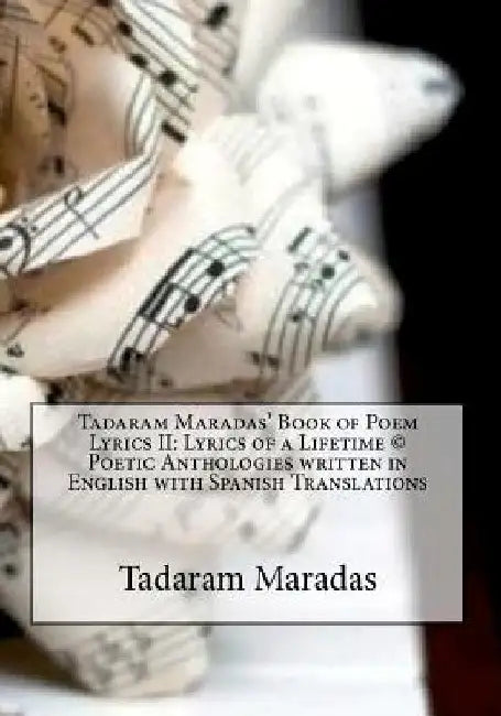 Tadaram Maradas' Book of Poem Lyrics II: Lyrics of a Lifetime (c) Poetic Anthologies written in English with Spanish Translations by Tadaram Maradas