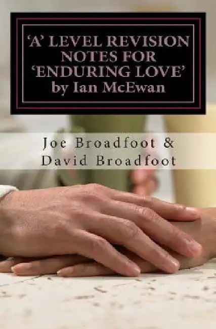'A' LEVEL REVISION NOTES FOR 'ENDURING LOVE' by Ian McEwan: Chapter-by-chapter study guide by David Broadfoot