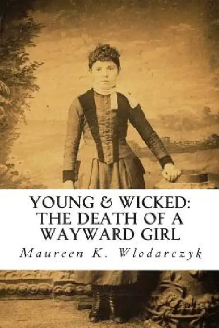 Young & Wicked: The Death of a Wayward Girl by Maureen K. Wlodarczyk