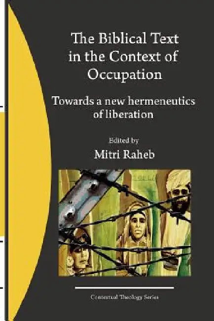 The Biblical Text in the Context of Occupation: Towards a new hermeneutics of liberation by Mitri Raheb
