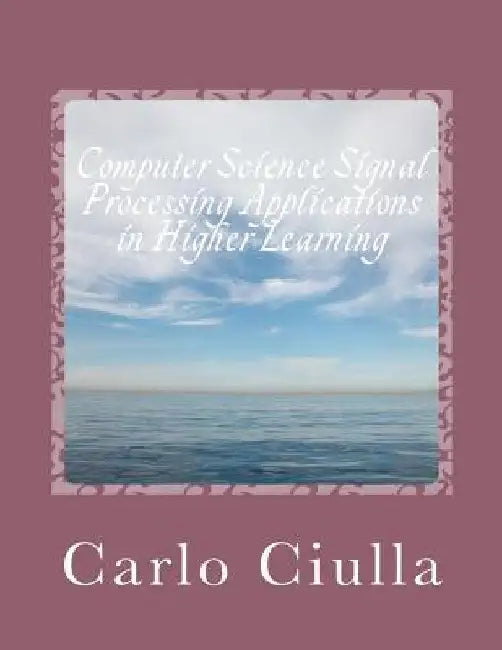 Computer Science Signal Processing Applications in Higher Learning: Computer Science Applications by Carlo Ciulla