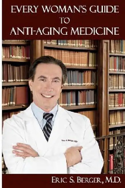 Every Woman's Guide to Anti-Aging Medicine by Eric S. Berger M. D.