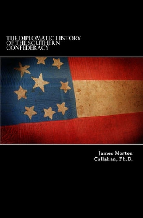 The Diplomatic History Of The Southern Confederacy by James Morton Callahan